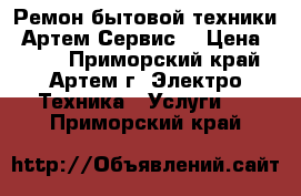 Ремон бытовой техники “Артем-Сервис“ › Цена ­ 500 - Приморский край, Артем г. Электро-Техника » Услуги   . Приморский край